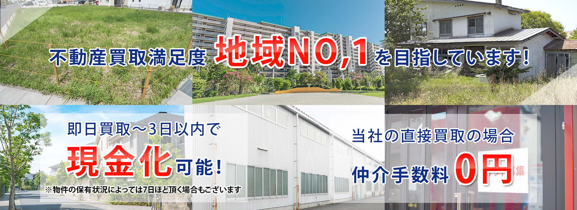 「不動産買取満足度地域NO.1を目指しています！即日買取～3日以内で現金化可能！※物件の保有状況によっては7日ほど頂く場合もございます。当社の直接買い取りの場合仲介手数料0円」